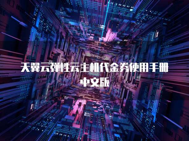 天翼云弹性云主机代金券使用手册中文版