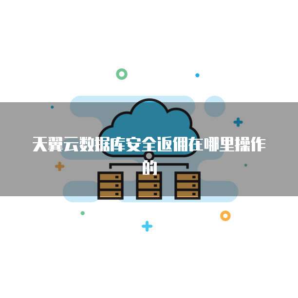 天翼云数据库安全返佣在哪里操作的