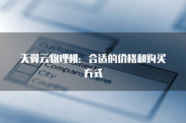 天翼云物理机：合适的价格和购买方式