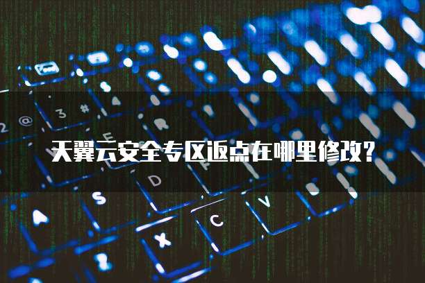 天翼云安全专区返点在哪里修改？