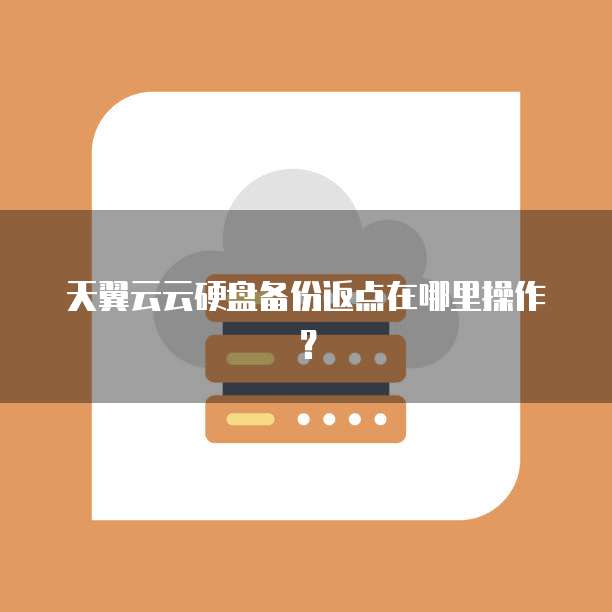 天翼云云硬盘备份返点在哪里操作？