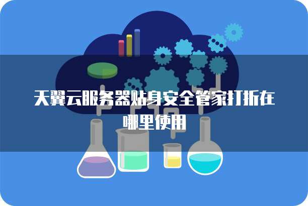 天翼云服务器贴身安全管家打折在哪里使用