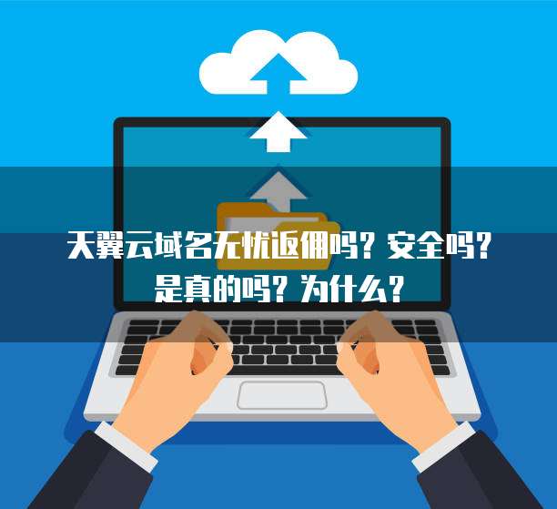 天翼云域名无忧返佣吗？安全吗？是真的吗？为什么？