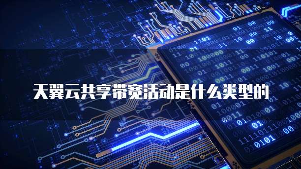 天翼云共享带宽活动是什么类型的