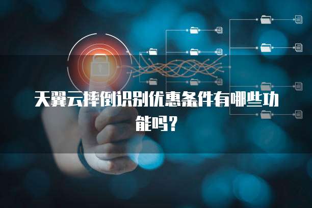 天翼云摔倒识别优惠条件有哪些功能吗?