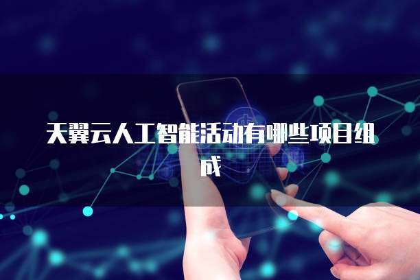 天翼云人工智能活动有哪些项目组成