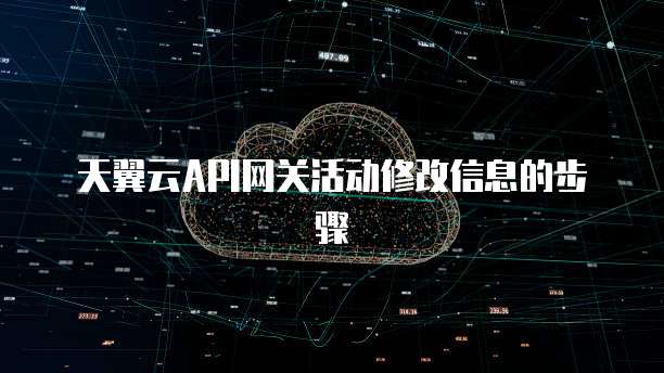 天翼云API网关活动修改信息的步骤