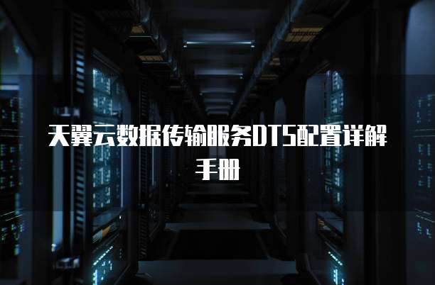 天翼云数据传输服务DTS配置详解手册
