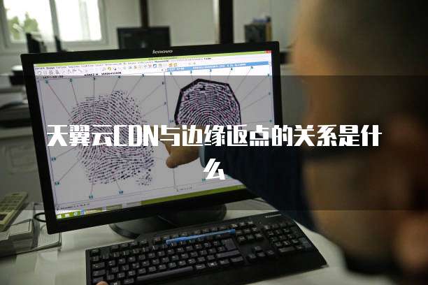 天翼云CDN与边缘返点的关系是什么