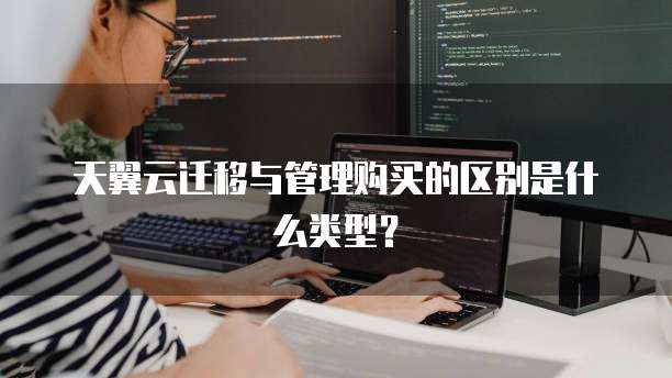 天翼云迁移与管理购买的区别是什么类型?
