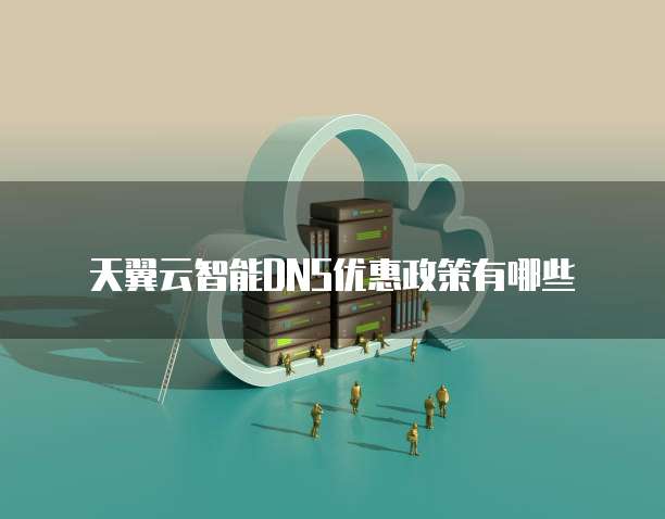 天翼云智能DNS优惠政策有哪些