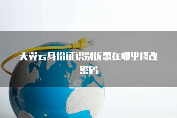 天翼云身份证识别优惠在哪里修改密码
