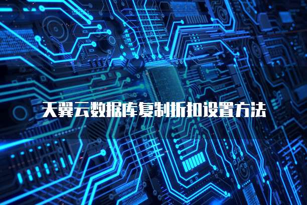 天翼云数据库复制折扣设置方法