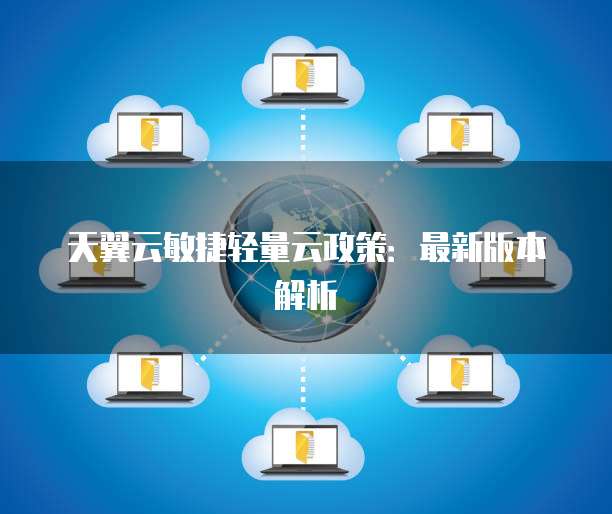 天翼云敏捷轻量云政策:最新版本解析