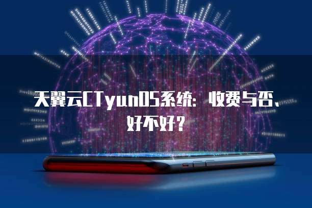 天翼云CTyunOS系统:收费与否、好不好?
