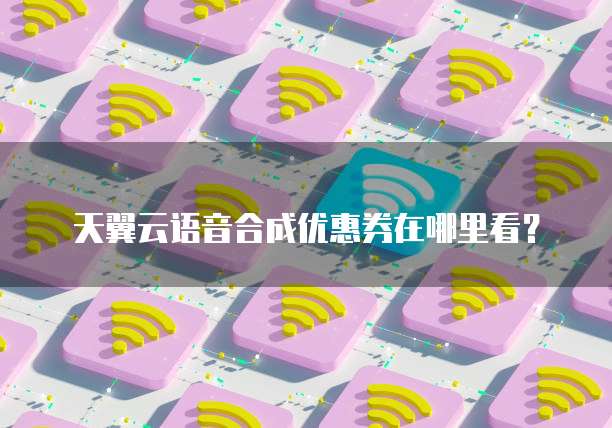 天翼云语音合成优惠券在哪里看?