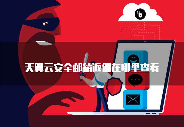 天翼云安全邮箱返佣在哪里查看