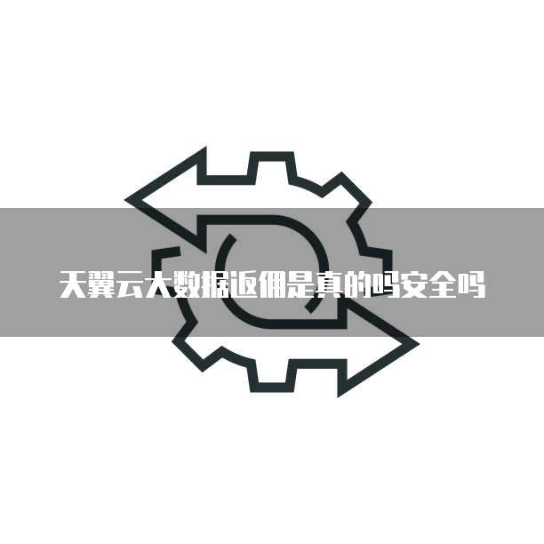 天翼云大数据返佣是真的吗安全吗