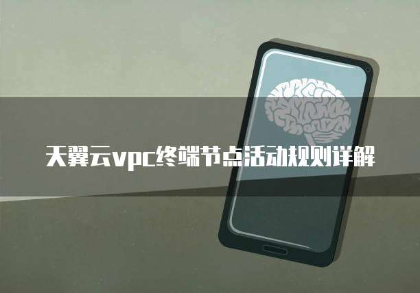 天翼云vpc终端节点活动规则详解