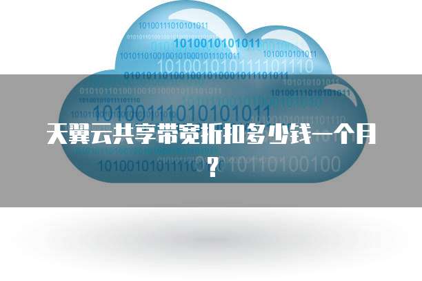 天翼云共享带宽折扣多少钱一个月?