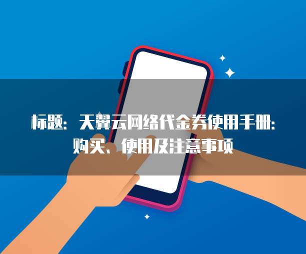 标题:天翼云网络代金券使用手册:购买、使用及注意事项