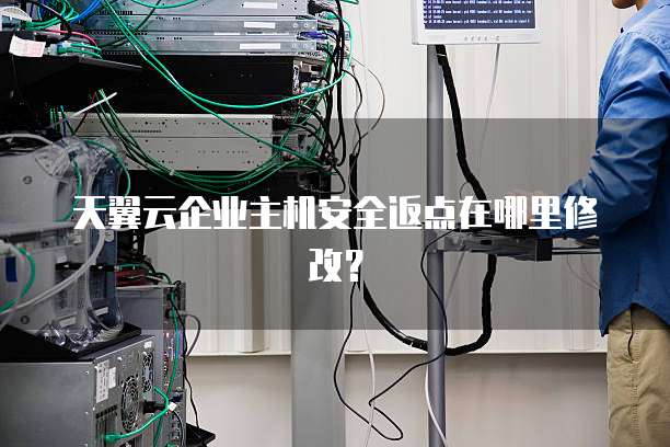 天翼云企业主机安全返点在哪里修改?