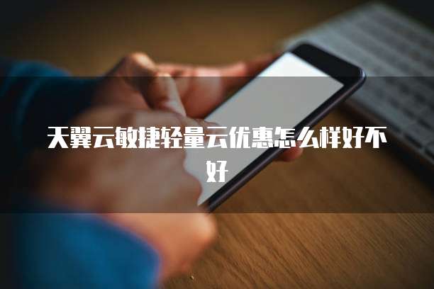 天翼云敏捷轻量云优惠怎么样好不好