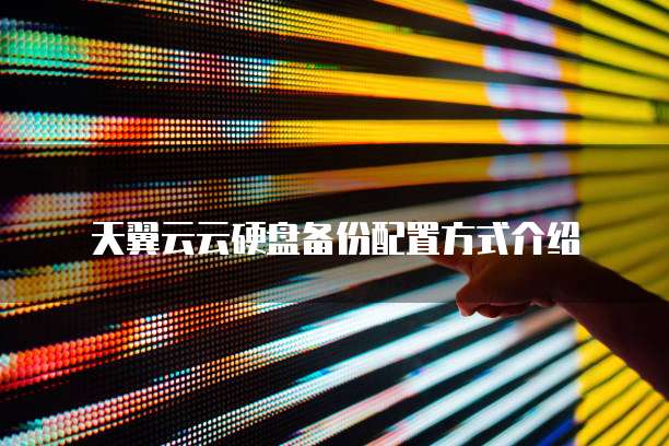 天翼云云硬盘备份配置方式介绍