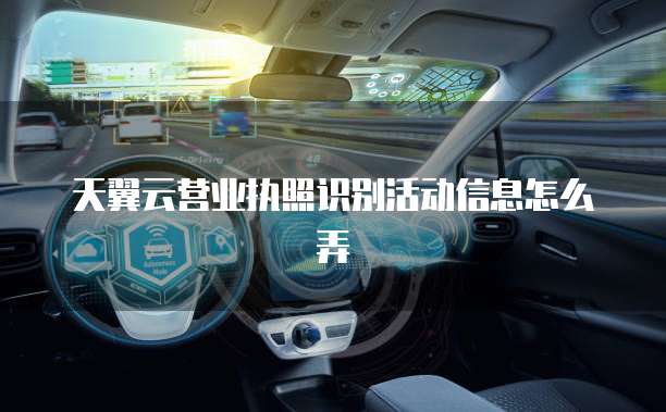 天翼云营业执照识别活动信息怎么弄