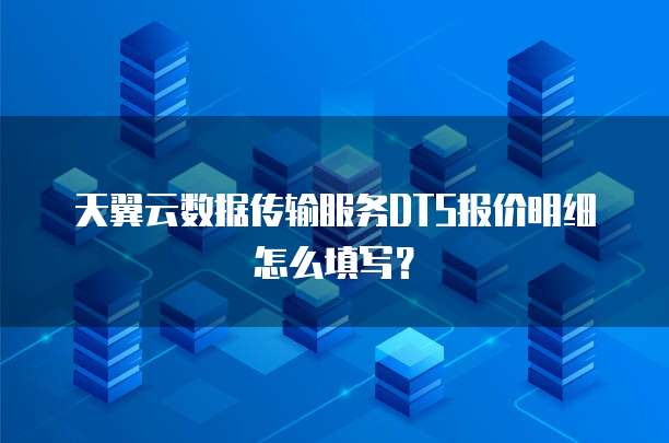 天翼云数据传输服务DTS报价明细怎么填写？