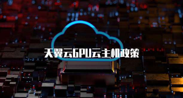 天翼云GPU云主机政策