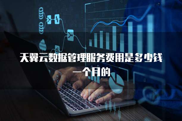 天翼云数据管理服务费用是多少钱一个月的