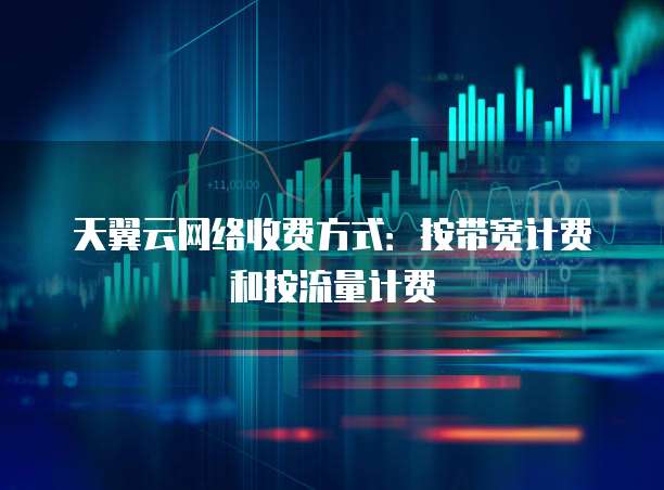 天翼云网络收费方式：按带宽计费和按流量计费