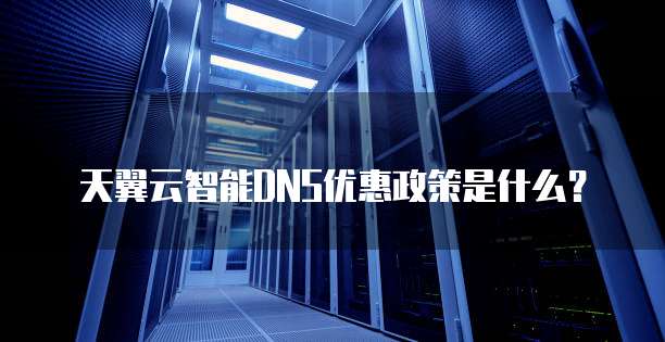 天翼云智能DNS优惠政策是什么?
