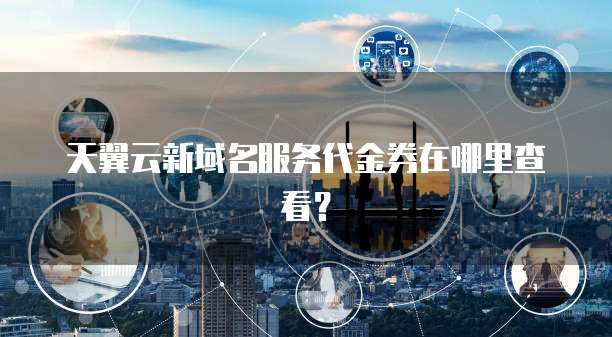 天翼云新域名服务代金券在哪里查看?