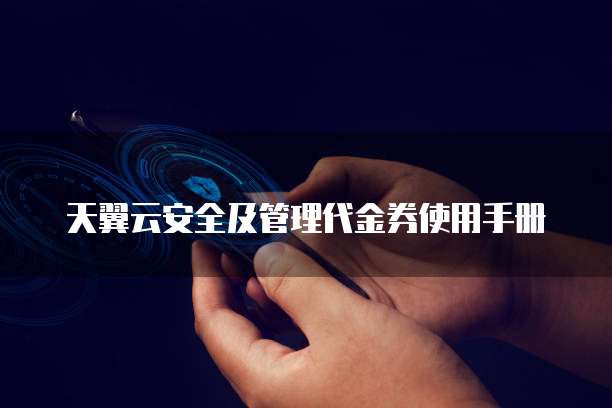 天翼云安全及管理代金券使用手册
