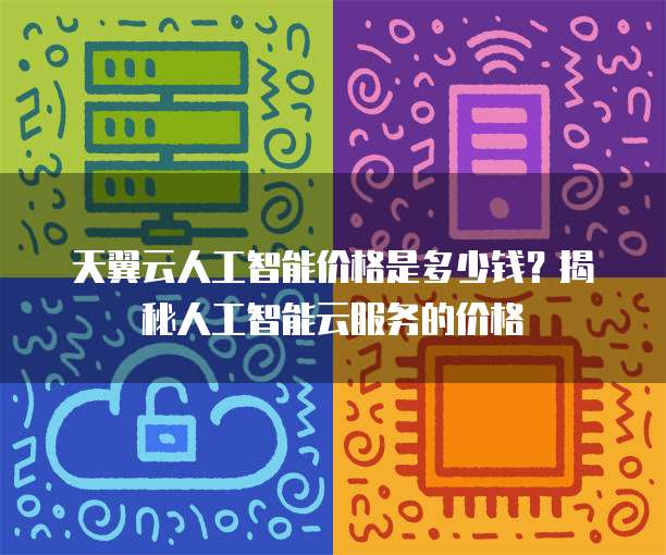天翼云人工智能价格是多少钱?揭秘人工智能云服务的价格