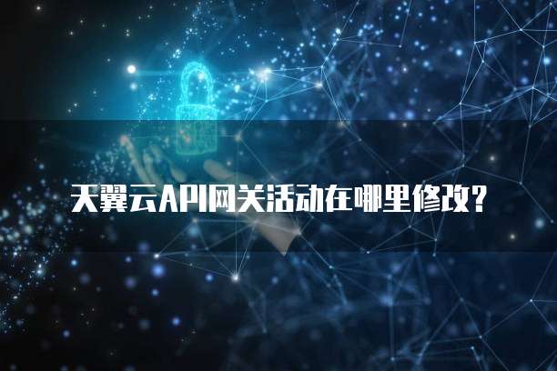 天翼云API网关活动在哪里修改?