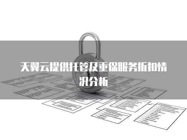 天翼云提供托管及重保服务折扣情况分析