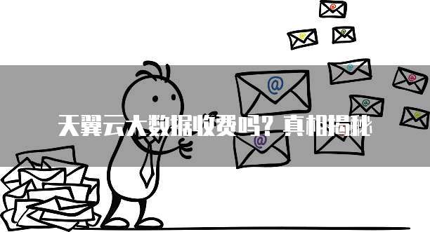 天翼云大数据收费吗?真相揭秘