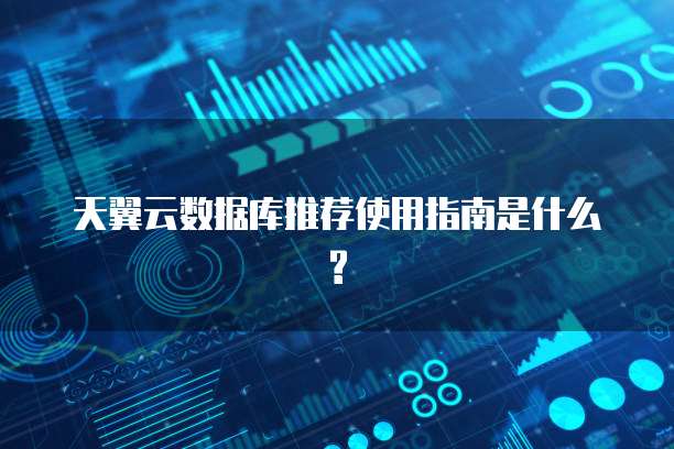天翼云数据库推荐使用指南是什么?