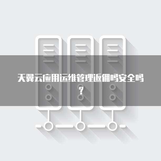 天翼云应用运维管理返佣吗安全吗?