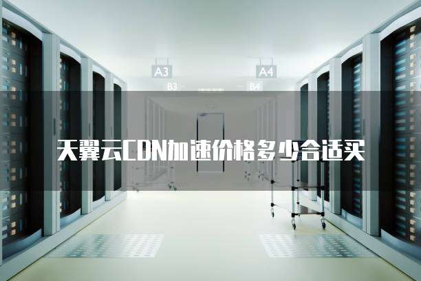 天翼云CDN加速价格多少合适买