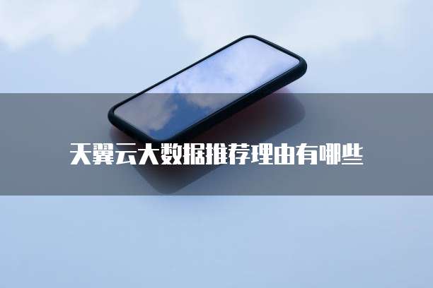 天翼云大数据推荐理由有哪些