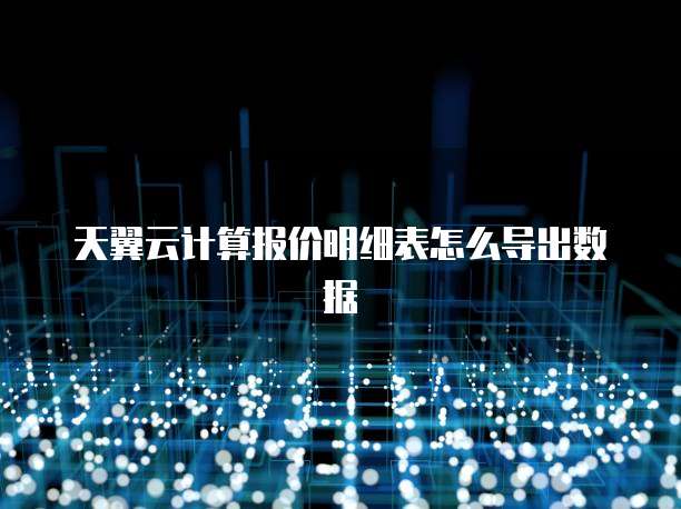 天翼云计算报价明细表怎么导出数据