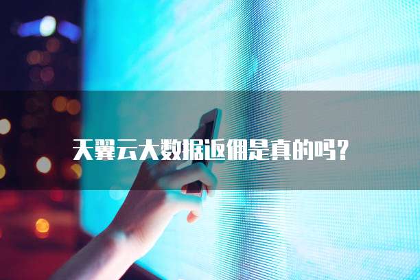 天翼云大数据返佣是真的吗?