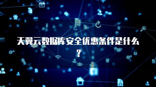 天翼云数据库安全优惠条件是什么?