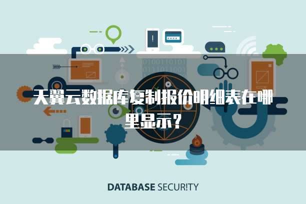 天翼云数据库复制报价明细表在哪里显示?