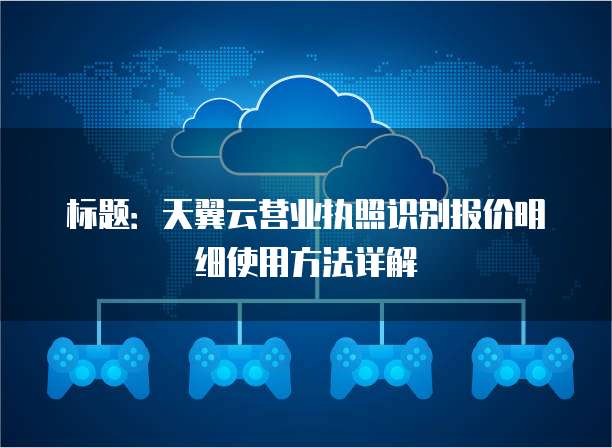 标题:天翼云营业执照识别报价明细使用方法详解