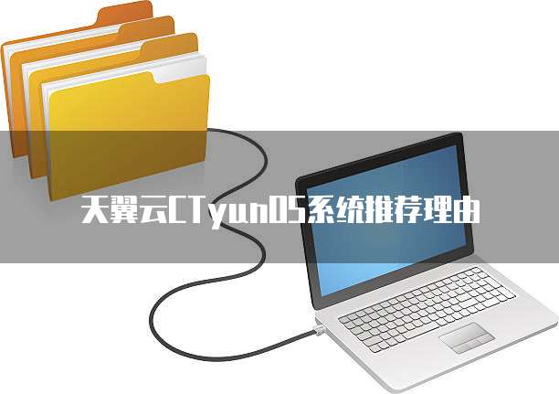 天翼云CTyunOS系统推荐理由